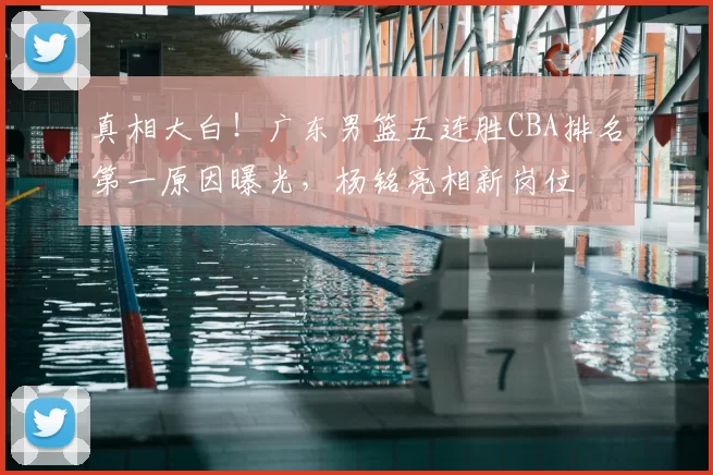 真相大白！广东男篮五连胜CBA排名第一原因曝光，杨铭亮相新岗位