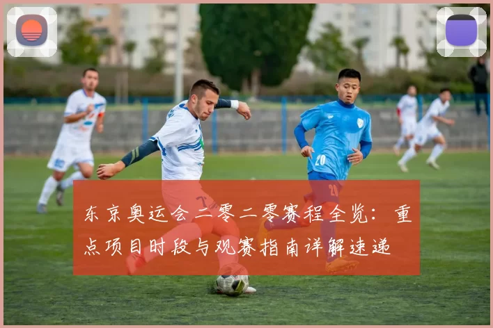 东京奥运会二零二零赛程全览：重点项目时段与观赛指南详解速递