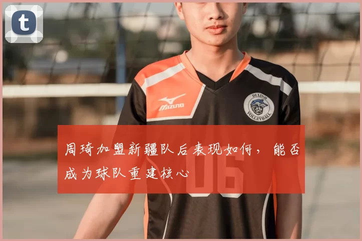 周琦加盟新疆队后表现如何，能否成为球队重建核心