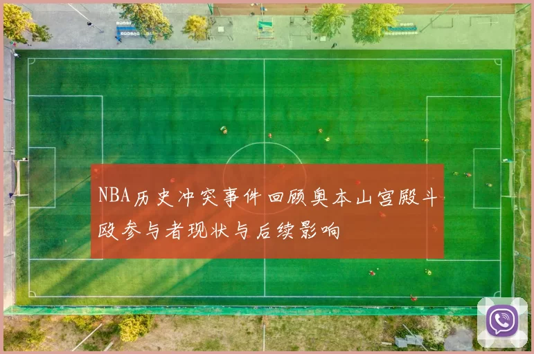 NBA历史冲突事件回顾奥本山宫殿斗殴参与者现状与后续影响