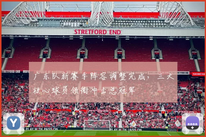 广东队新赛季阵容调整完成,三大核心球员领衔冲击总冠军