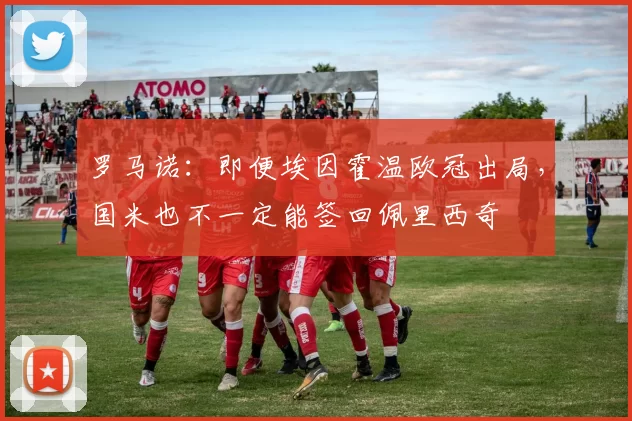 罗马诺：即便埃因霍温欧冠出局，国米也不一定能签回佩里西奇