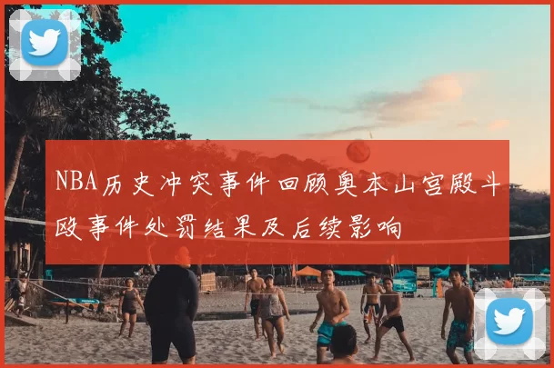 NBA历史冲突事件回顾奥本山宫殿斗殴事件处罚结果及后续影响
