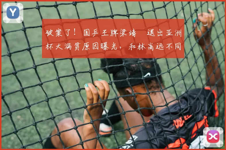 破案了！国乒王牌梁靖崑退出亚洲杯大满贯原因曝光，和林高远不同